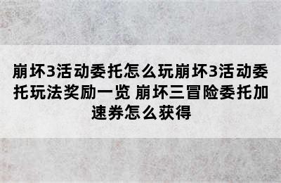 崩坏3活动委托怎么玩崩坏3活动委托玩法奖励一览 崩坏三冒险委托加速券怎么获得